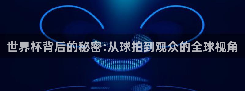 2026年世界杯赛程时间表格：世界杯背后的秘密:从球拍到观众的全球视角