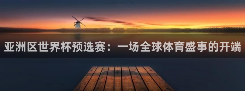 世预赛欧洲赛程表：亚洲区世界杯预选赛：一场全球体育盛事的开端