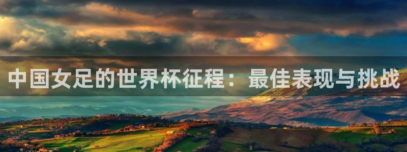 世界杯比赛赛程：中国女足的世界杯征程：最佳表现与挑战