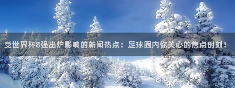 2026世界杯赛程时间表最新：受世界杯8强出炉影响的新闻热点：足球圈内你关心的焦点时刻！
