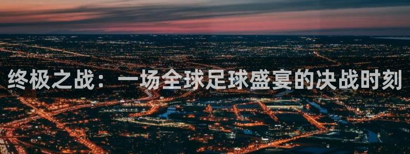 2026世界杯32强对阵图表：终极之战：一场全球足球盛宴的决战时刻